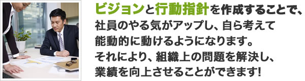 ビジョンと行動指針を作成することで、社員のやる気がアップし、自ら考えて能動的に動けるようになります。それにより、組織上の問題を解決し、業績を向上させることができます!