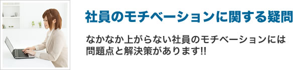 社員のモチベーションに関する疑問 なかなか上がらない社員のモチベーションには問題点と解決策があります!!